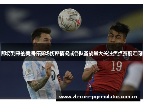 即将到来的美洲杯赛场伤停情况成各队备战最大关注焦点赛前走向 即将到来的美洲杯赛场伤停情况成各队备战最大关注焦点赛前走向
