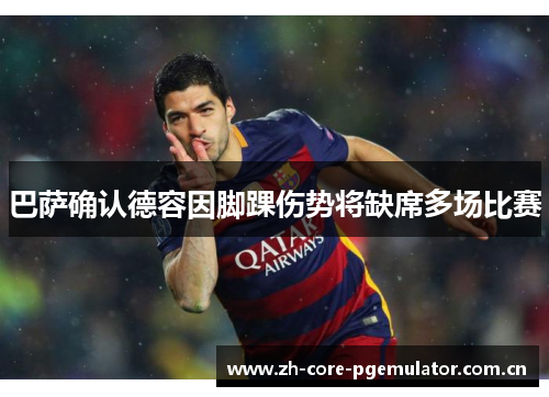 巴萨确认德容因脚踝伤势将缺席多场比赛 巴萨确认德容因脚踝伤势将缺席多场比赛